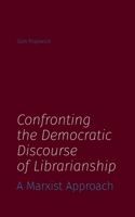Confronting the Democratic Discourse of Librarianship: A Marxist Approach 1634000870 Book Cover