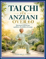 TAI CHI PER ANZIANI OVER 60: Movimenti delicati per equilibrio, flessibilità ed energia. (Edward N. Crist User Guide (Translations)) (Italian Edition) B0H3H5L9H3 Book Cover