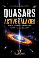 Quasars and Active Galaxies: What Is a Quasar, the Brightest Objects in the Universe Explained for Beginners (Astronomy Explained For Adult) B0HD9H7LKQ Book Cover