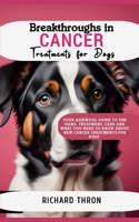 Breakthroughs in Cancer Treatments for Dogs: Your Essential Guide to the Signs, Treatment, Care and What You Need to Know About New Cancer Treatments for Dogs B0CT8QJJD1 Book Cover