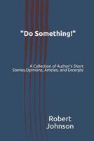 "Do Something!": A Collection of Author's Short Stories, Opinions, Articles, and Excerpts 1073744183 Book Cover