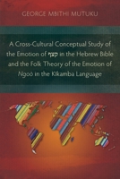 A Cross-Cultural Conceptual Study of the Emotion of קצף in the Hebrew Bible and the Folk Theory of the Emotion of Ngoò in the Kĩ 1839732385 Book Cover