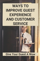Ways To Improve Guest Experience And Customer Service: Give Your Guest A Wow B09MCC77J9 Book Cover