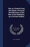 War as Viewed From the Ranks. Personal Recollections of the War of the Rebellion, by a Private Soldier 1016911491 Book Cover