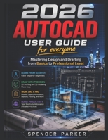 2026 AUTOCAD USER GUIDE for everyone: Mastering Design and Drafting from Basics to Professional Level B0GXWBQJHB Book Cover