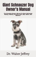 Giant Schnauzer Dog Owner's Manual: The Complete Owner's Manual On Giant Schnauzer Raising, Feeding, Farming, Care, Diet, Health, And Behavior B09TF69QR8 Book Cover