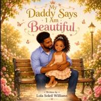 My Daddy Says I Am Beautiful: A Heartwarming Celebration of a Father's Love and a Daughter's Confidence B0H7NQB33D Book Cover