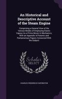 An Historical and Descriptive Account of the Steam Engine: Comprising a General View of the Various Modes of Employing Elastic Vapour as a Prime Mover in Mechanics; With an Appendix of Patents and Par 1357556446 Book Cover