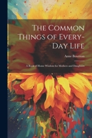 The Common Things of Every-Day Life: A Book of Home Wisdom for Mothers and Daughters 1022085042 Book Cover