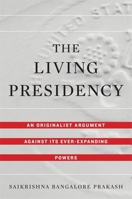 The Living Presidency: An Originalist Argument Against Its Ever-Expanding Powers 0674987985 Book Cover
