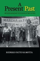 A Present Past: The Brazilian Military Dictatorship and the 1964 Coup 1789761573 Book Cover