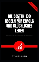 DIE BESTEN 100 REGELN FÜR ERFOLG UND GLÜCKLICHES LEBEN B0BD9Z674V Book Cover