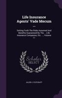 Life Insurance Agents' Vade Mecum ...: Setting Forth The Risks Assumed And Benefits Guaranteed By The ... Life Insurance Companies, Etc. ..., Volume 11 1343015693 Book Cover