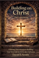 BUILDING ON CHRIST THE CORNERSTONE: A 30-Day Devotional for Building Your New Life in Christ After Salvation B0GXG92CSX Book Cover