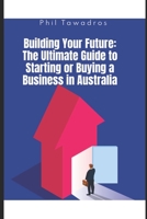 Building Your Future: The Ultimate Guide to Starting or Buying a Business in Australia B0DWXTHHPF Book Cover