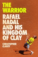 The Warrior: Rafael Nadal and His Kingdom of Clay 1538759136 Book Cover