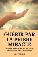 Guérir Par La Prière Miracle: Utilisez Le Pouvoir De La Prière Pour Guérir Rapidement De N'Importe Quelle Maladie (French Edition) B08XRXQ2VN Book Cover
