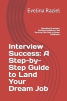 Interview Success: A Step-by-Step Guide to Land Your Dream Job: Unlocking Strategies, Building Confidence, and Securing Your Path to Career Fulfillment B0CRHSPBKJ Book Cover