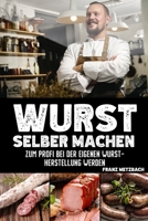 Wurst selber machen: Zum Profi bei der eigenen Wurstherstellung werden - Wie Sie ganz einfach und mit erstklassigen Tipps & Tricks Wursten, B08XNBYF2M Book Cover