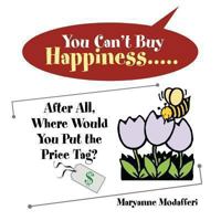 You Can't Buy Happiness: After All, Where Would You Put the Price Tag? 1483678989 Book Cover