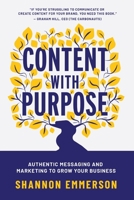 Content With Purpose: Authentic Messaging and Marketing to Grow Your Business 1990830889 Book Cover
