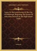 Letter To The Lord Provost Of The City Of Edinburgh, Regarding The System Of Education Pursued At The High School 1169493475 Book Cover