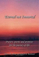 Eternal Not Immortal: Prayers, poems and promises for the journey of life 1412063620 Book Cover