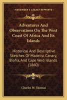 Adventures And Observations On The West Coast Of Africa And Its Islands: Historical And Descriptive Sketches Of Madeira, Canary, Biafra, And Cape Verd Islands 1163989770 Book Cover