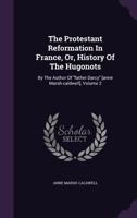 The Protestant Reformation in France, Or, History of the Hugonots; Volume 2 1016270925 Book Cover