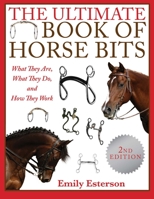 The Ultimate Book of Horse Bits: What They Are, What They Do, and How They Work 1510738835 Book Cover