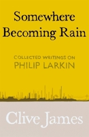 Somewhere Becoming Rain: Collected Writings on Philip Larkin 1529028825 Book Cover