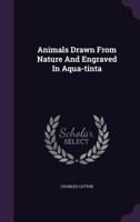 Animals Drawn From Nature And Engraved In Aqua-tinta... 3744739929 Book Cover
