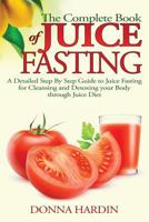 The Complete Book of Juice Fasting: A Detailed Step by Step Guide to Juice Fasting for Cleansing and Detoxing Your Body Through Juice Diet 1500468118 Book Cover