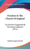 Freedom in the Church of England;: Six Sermons suggested by the Voysey Judgement preached in S. James Chapel, York Street 3348016274 Book Cover