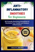 Anti-Inflammatory Smoothies for Beginners: 90 Friendly Nutritious Smoothies to Revitalize Your Health and Reduce Inflammation B0CTTSNCBN Book Cover