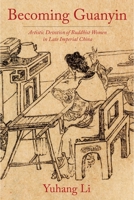 Becoming Guanyin: Artistic Devotion of Buddhist Women in Late Imperial China 0231190131 Book Cover