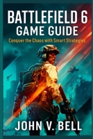 Battlefield 6 Game Guide: Conquer the Chaos with Smart Strategies B0FLW716RS Book Cover