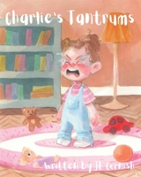 Charlie's Tantrums: An educational and humorous story to teach little people about big feelings B099ZPJCML Book Cover