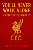 You’ll Never Walk Alone: A History of Liverpool FC B0FFB6CQTD Book Cover