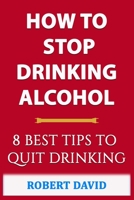 HOW TO STOP DRINKING ALCOHOL: 8 Best TIPS to Quit Drinking B09CGH8K3X Book Cover