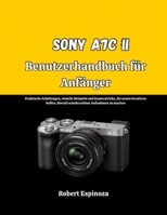 Sony A7C II Benutzerhandbuch für Anfänger: Praktische Anleitungen, visuelle Beispiele und Kameratricks, die neuen Kreativen helfen, überall wunderschöne Aufnahmen zu machen (German Edition) B0GSVPC29S Book Cover