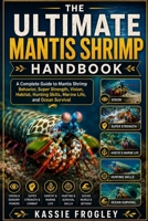THE ULTIMATE MANTIS SHRIMP HANDBOOK: A Complete Guide to Mantis Shrimp Behavior, Super Strength, Vision, Habitat, Hunting Skills, Marine Life, and Ocean Survival B0H1R7WWDR Book Cover