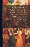 Ligeros Apuntes Biograficos De Los Jefes Politicos De Los Partidos En Los Estados De La Republica Mexicana, Volume 1... 102055956X Book Cover