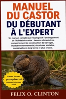 MANUEL DU CASTOR, DU DÉBUTANT À L'EXPERT: Un manuel complet sur l'écologie et l'aménagement de l'habitat du castor : besoins alimentaires, ... conservation à long (French Edition) B0GYNPD323 Book Cover