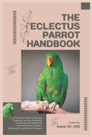 THE ECLECTUS PARROT HANDBOOK: The Essential Guide to Raising, Training, Feeding, Breeding, Grooming, and Health for Eclectus Parrot Owners, Enthusiasts, and Parrot Farmers. B0DTYQRZLT Book Cover