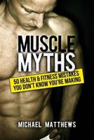 Muscle Myths: 50 Health & Fitness Mistakes You Don't Know You're Making (The Build Healthy Muscle Series) 147514377X Book Cover