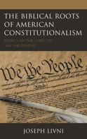 The Biblical Roots of American Constitutionalism: From "I Am the Lord" to "We the People" 1793637237 Book Cover