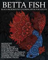 Betta Fish Black Background Coloring Book For Adults: Midnight Edition Stress Relief Coloring Book For Grown-Ups Containing 40 Paisley, Henna And Mandala Siamese Fighting Fish Coloring Pages 1072334429 Book Cover