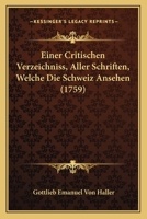 Einer Critischen Verzeichniss, Aller Schriften, Welche Die Schweiz Ansehen (1759) 1166039463 Book Cover