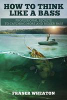 How to think like a Bass: Professional Secrets to Catching More and Bigger Bass 1533073430 Book Cover